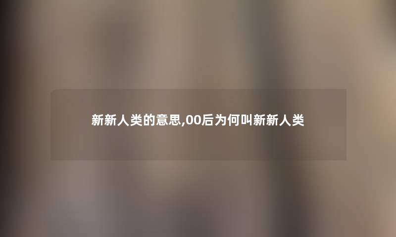 新新人类的意思,00后为何叫新新人类