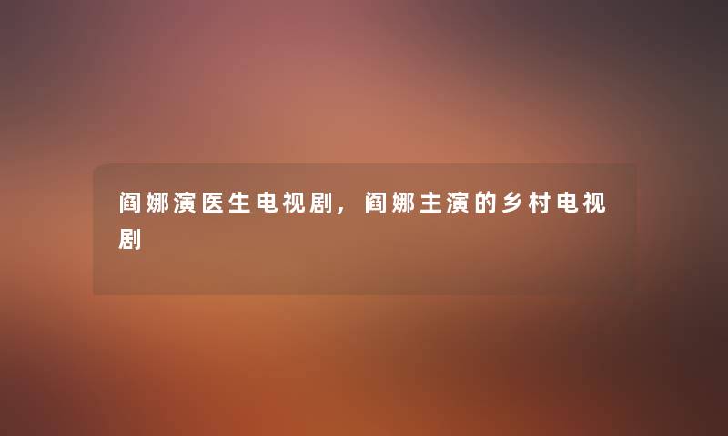 阎娜演医生电视剧,阎娜主演的乡村电视剧