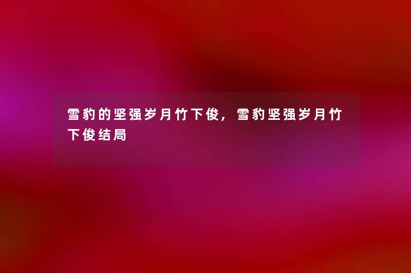 雪豹的坚强岁月竹下俊,雪豹坚强岁月竹下俊结局