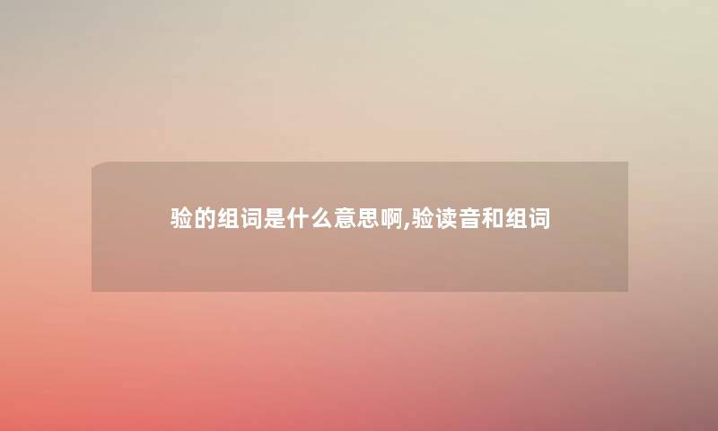 验的组词是什么意思啊,验读音和组词