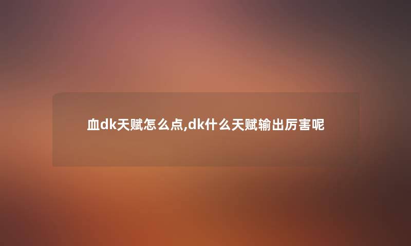 血dk天赋怎么点,dk什么天赋输出厉害呢