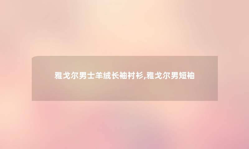 雅戈尔男士羊绒长袖衬衫,雅戈尔男短袖