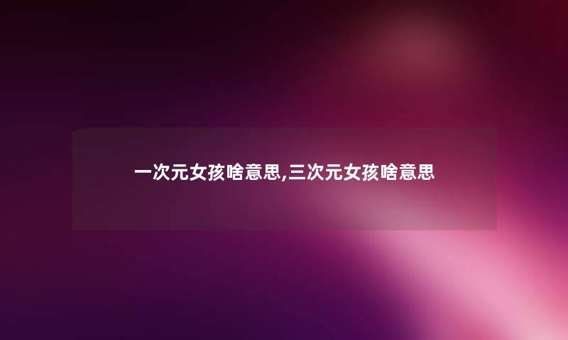 一次元女孩啥意思,三次元女孩啥意思