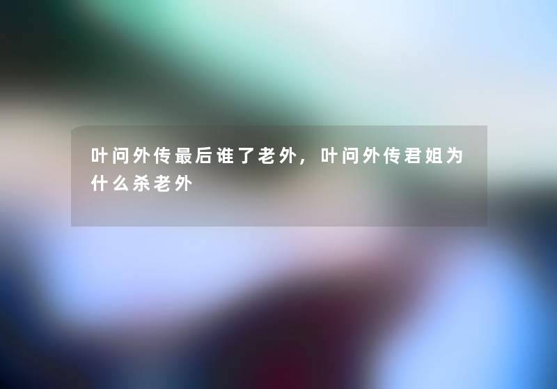 叶问外传后谁了老外,叶问外传君姐为什么杀老外