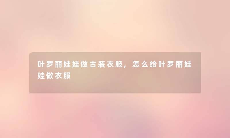 叶罗丽娃娃做古装衣服,怎么给叶罗丽娃娃做衣服