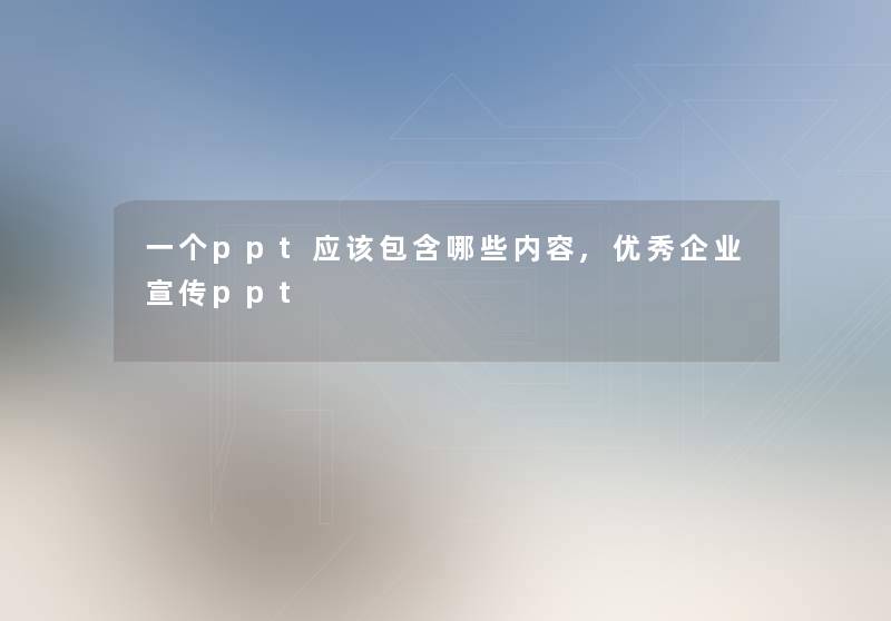 一个ppt应该包含哪些内容,优秀企业宣传ppt