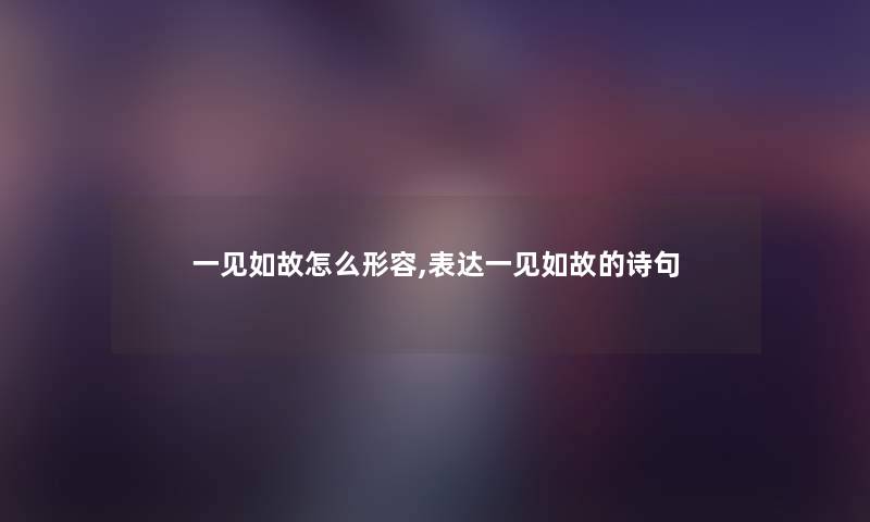 一见如故怎么形容,表达一见如故的诗句