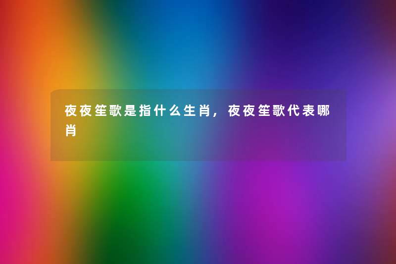 夜夜笙歌是指什么生肖,夜夜笙歌代表哪肖