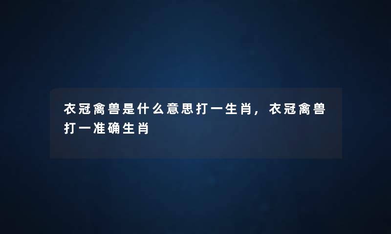衣冠禽兽是什么意思打一生肖,衣冠禽兽打一准确生肖