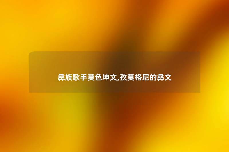 彝族歌手莫色坤文,孜莫格尼的彝文