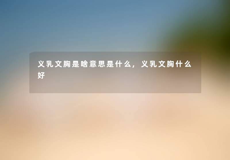 义乳文胸是啥意思是什么,义乳文胸什么好