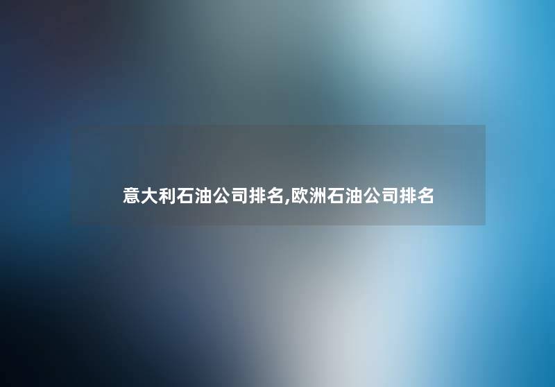 意大利石油公司推荐,欧洲石油公司推荐