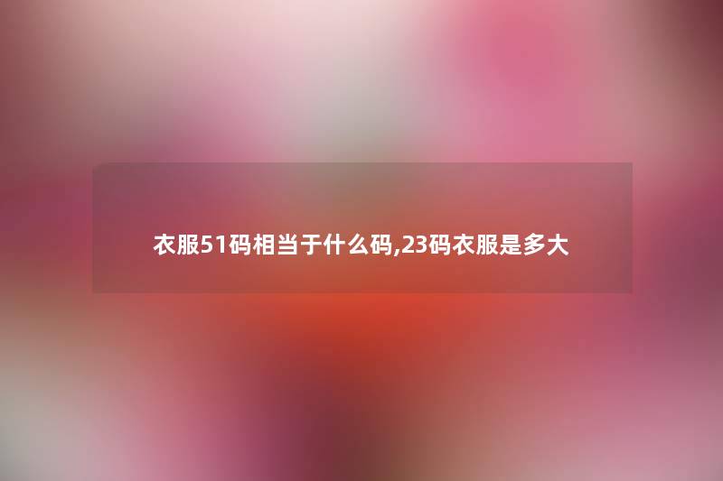 衣服51码相当于什么码,23码衣服是多大