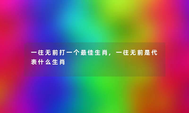 一往无前打一个理想生肖,一往无前是代表什么生肖