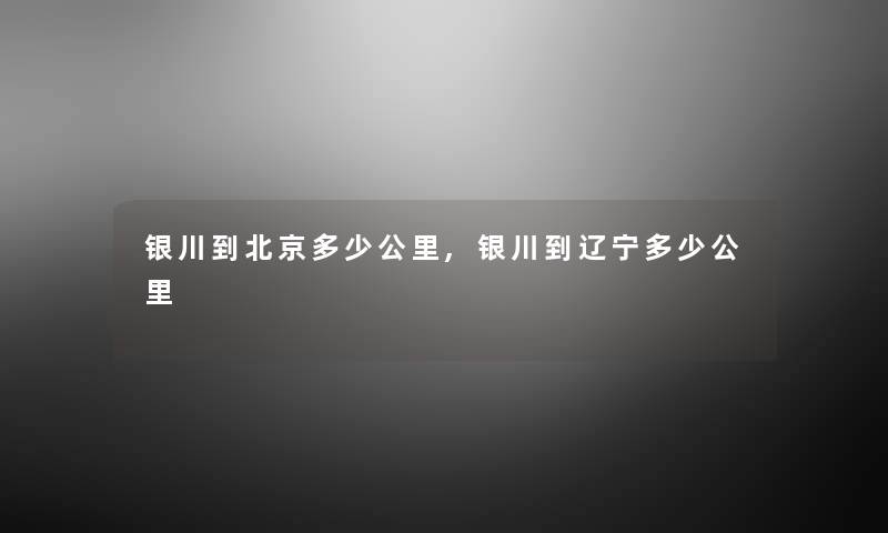 银川到北京多少公里,银川到辽宁多少公里