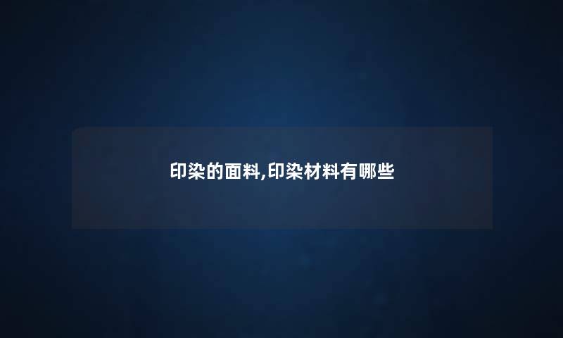 印染的面料,印染材料有哪些