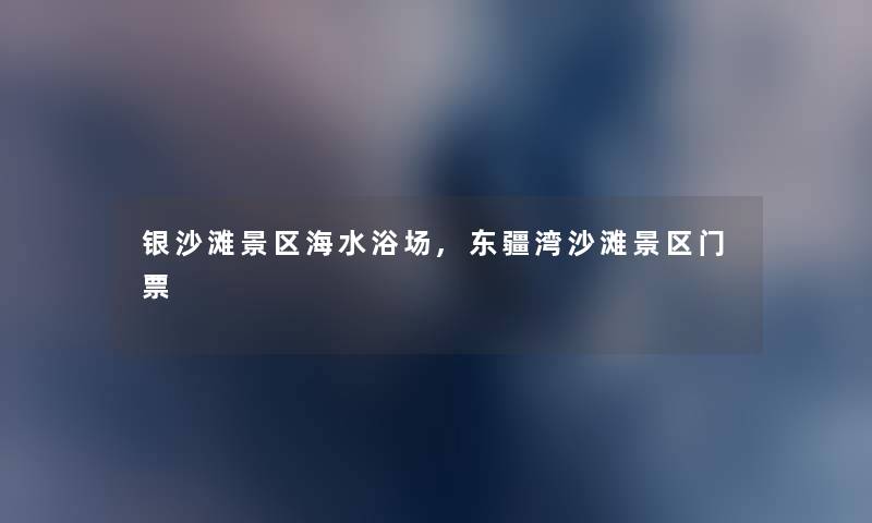 银沙滩景区海水浴场,东疆湾沙滩景区门票