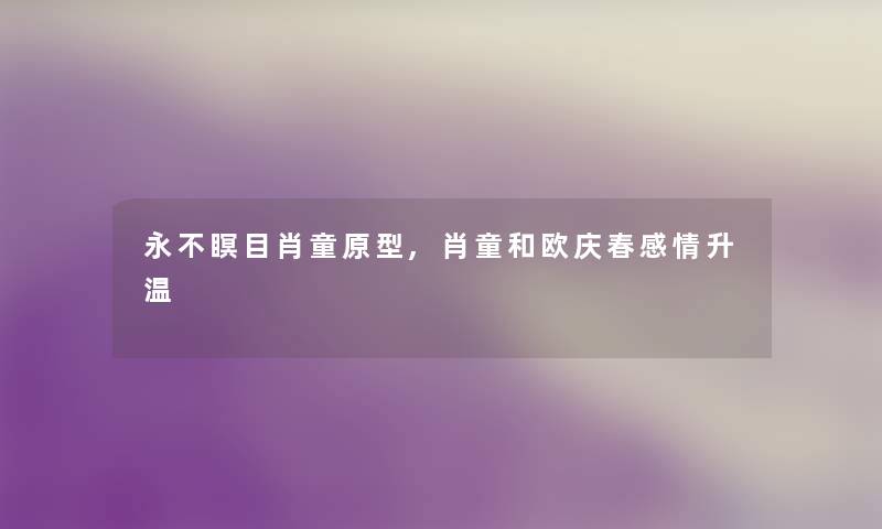 永不瞑目肖童原型,肖童和欧庆春感情升温