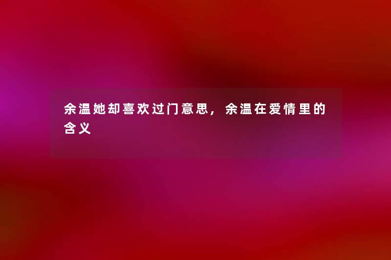 余温她却喜欢过门意思,余温在爱情里的含义