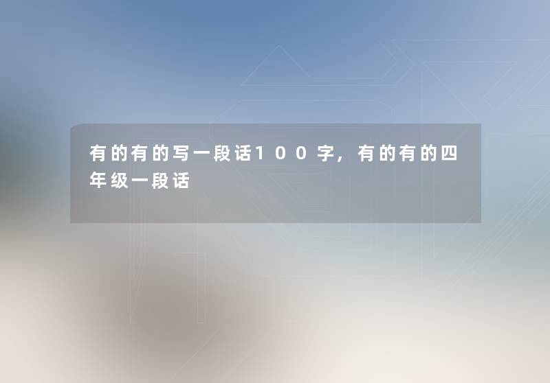 有的有的写一段话100字,有的有的四年级一段话