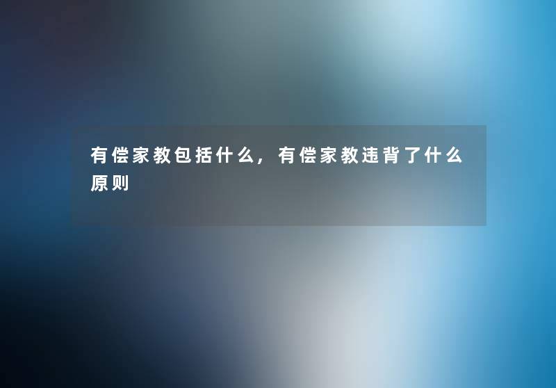 有偿家教包括什么,有偿家教违背了什么原则