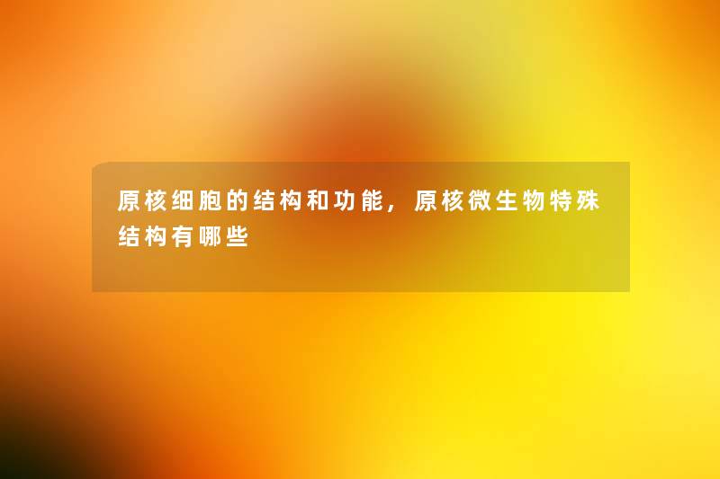 原核细胞的结构和功能,原核微生物特殊结构有哪些