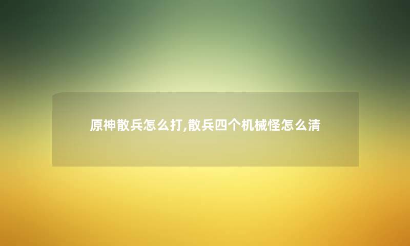 原神散兵怎么打,散兵四个机械怪怎么清