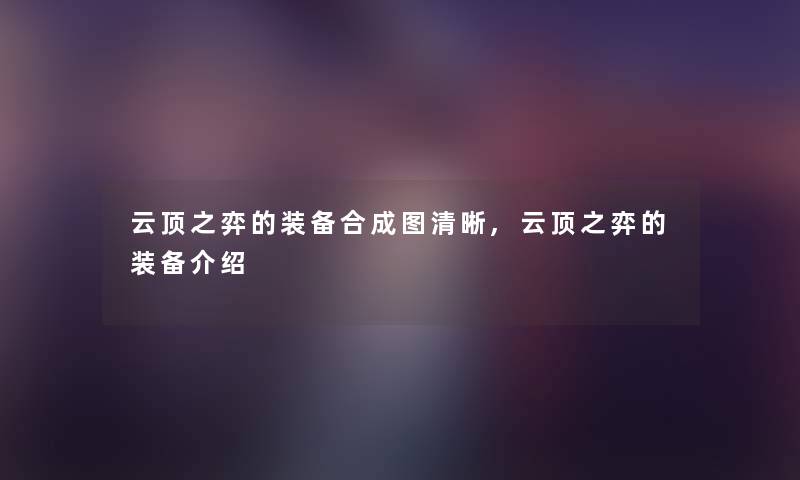 云顶之弈的装备合成图清晰,云顶之弈的装备介绍