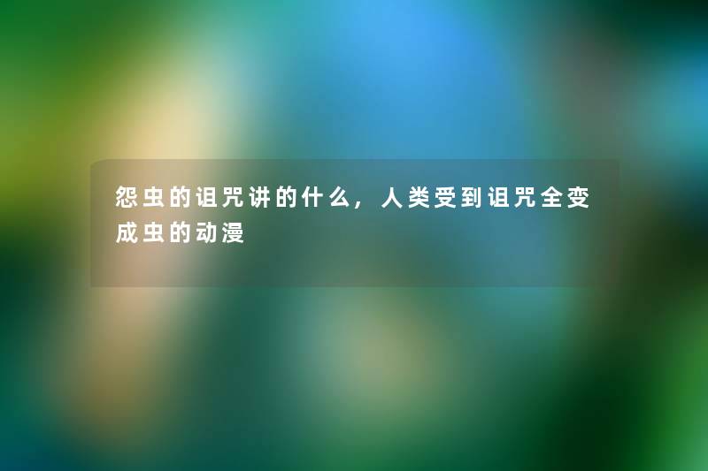怨虫的诅咒讲的什么,人类受到诅咒全变成虫的动漫