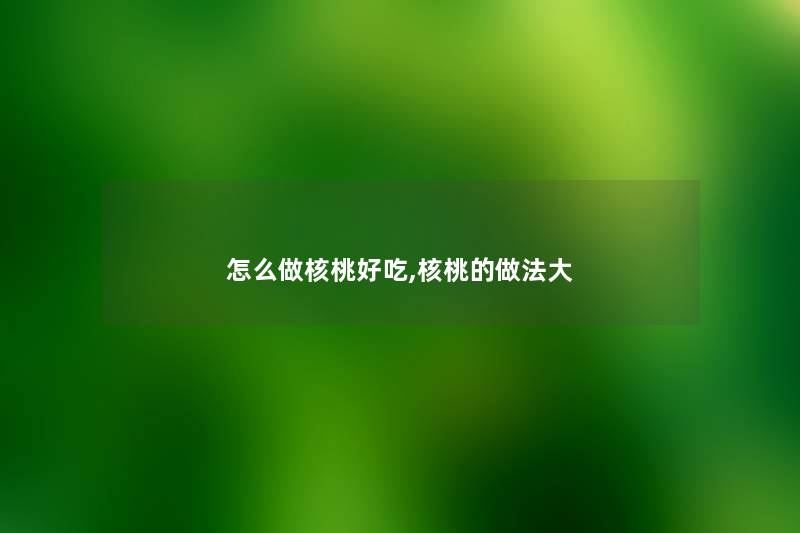 怎么做核桃好吃,核桃的做法大