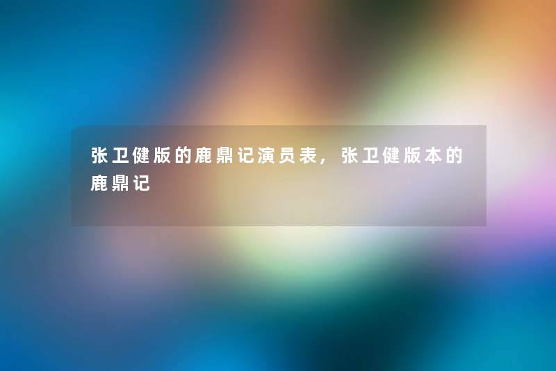 张卫健版的鹿鼎记演员表,张卫健版本的鹿鼎记