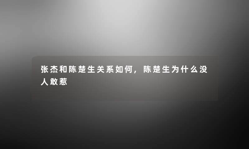张杰和陈楚生关系如何,陈楚生为什么没人敢惹