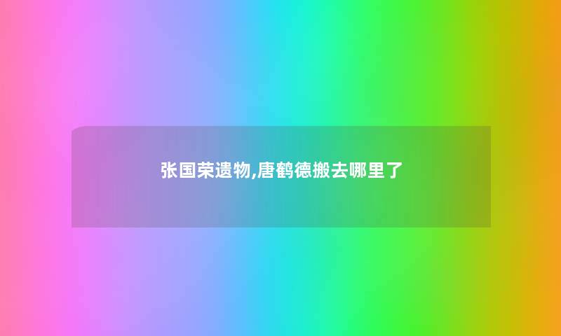 张国荣遗物,唐鹤德搬去哪里了