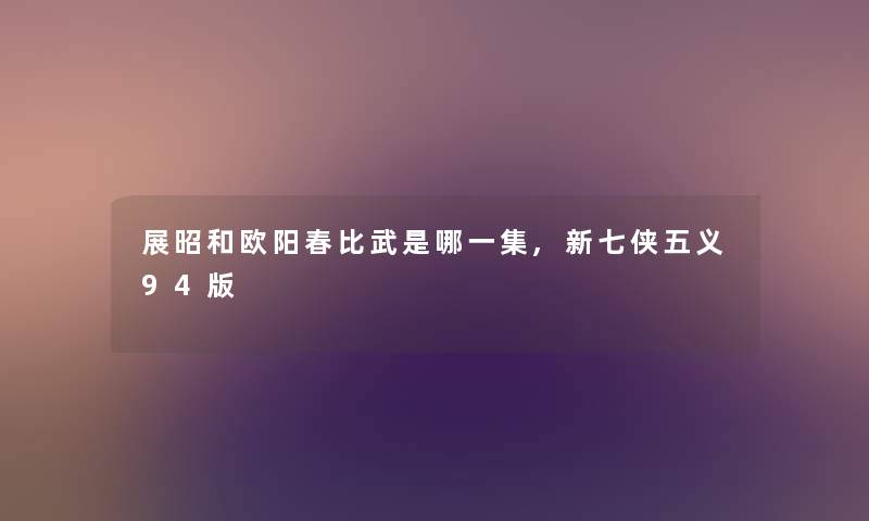 展昭和欧阳春比武是哪一集,新七侠五义94版