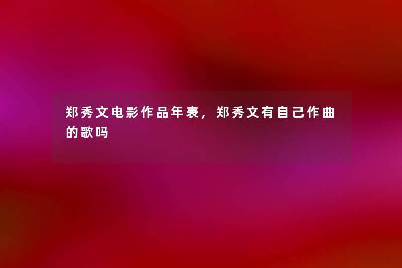 郑秀文电影作品年表,郑秀文有自己作曲的歌吗 郑秀文电影作品年表,郑秀文有自己作曲的歌吗