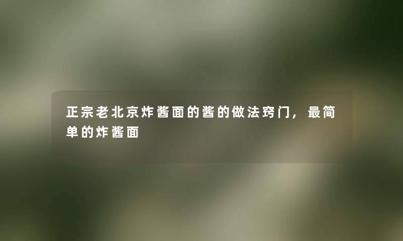 正宗老北京炸酱面的酱的做法窍门,简单的炸酱面 正宗老北京炸酱面的酱的做法窍门,简单的炸酱面