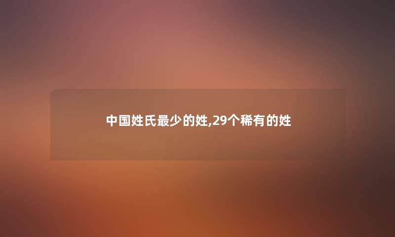 中国姓氏少的姓,29个稀有的姓