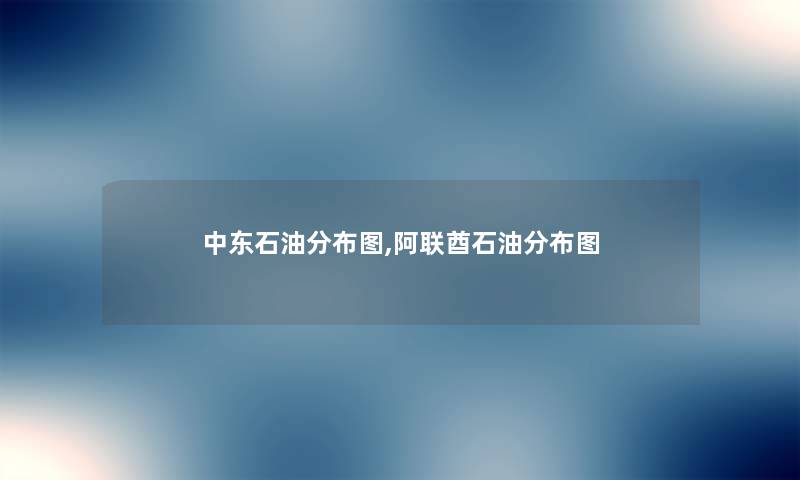中东石油分布图,阿联酋石油分布图