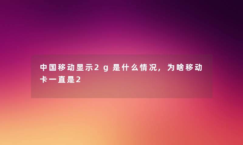 中国移动显示2g是什么情况,为啥移动卡一直是2