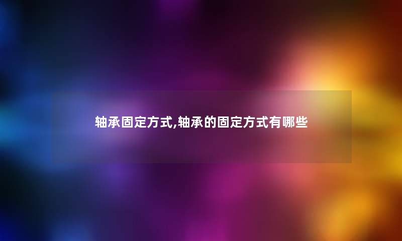 轴承固定方式,轴承的固定方式有哪些