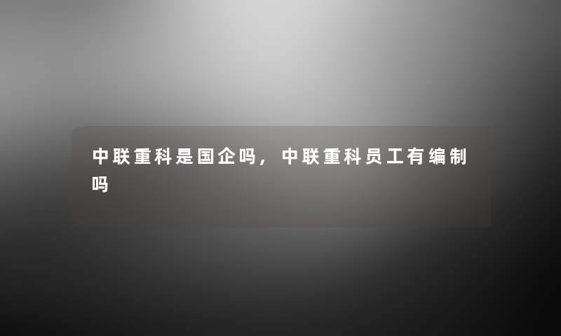 中联重科是国企吗,中联重科员工有编制吗